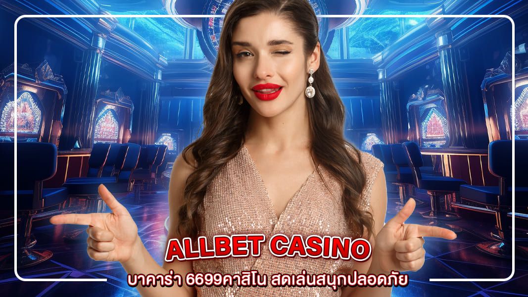 บาคาร่า 6699คาสิโน สดเล่นสนุกปลอดภัยบนคาสิโนเว็บตรง