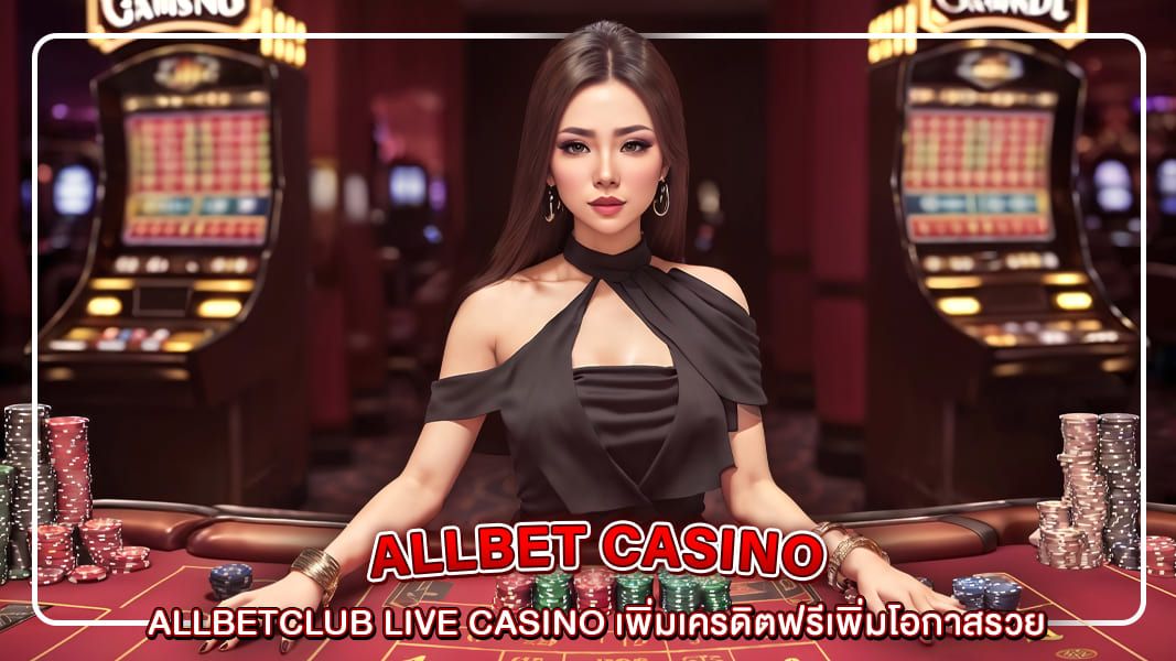 Allbetclub live casino เพิ่มเครดิตฟรีเพิ่มโอกาสรวย