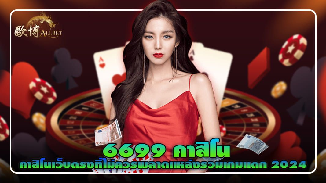 6699 คาสิโน คาสิโนเว็บตรงที่ไม่ควรพลาดแหล่งรวมเกมเเตก 2024