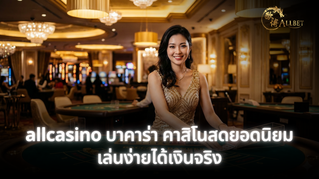 allcasino บาคาร่า คาสิโนสดยอดนิยม เล่นง่าย ลุ้นกำไรได้จริง