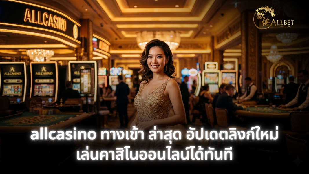 allcasino ทางเข้า ล่าสุด อัปเดตลิงก์ใหม่ เล่นคาสิโนออนไลน์ได้ทันที