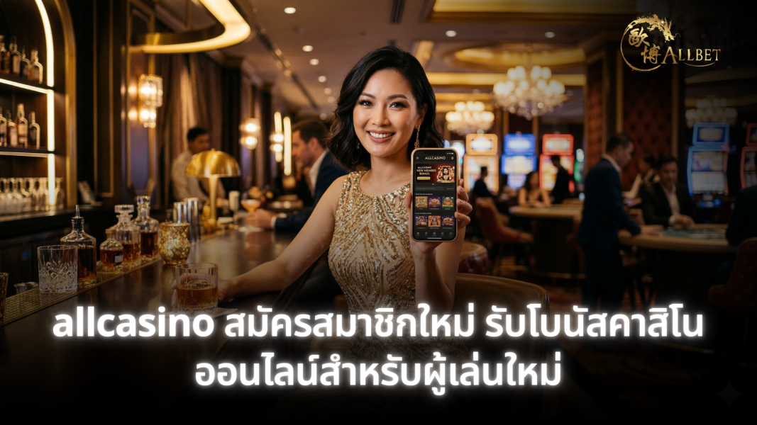 allcasino สมัครสมาชิกใหม่ รับโบนัสคาสิโนออนไลน์สำหรับผู้เล่นใหม่ ครบทุกขั้นตอนเริ่มต้น