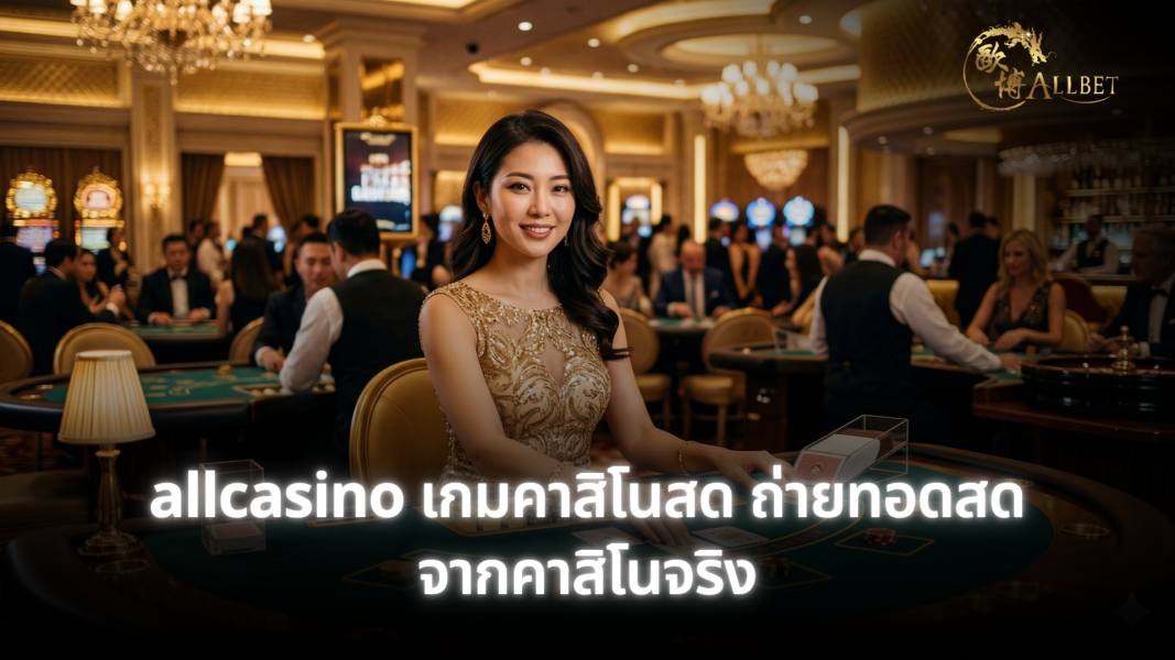 allcasino เกมคาสิโนสด ถ่ายทอดสดจากคาสิโนจริง