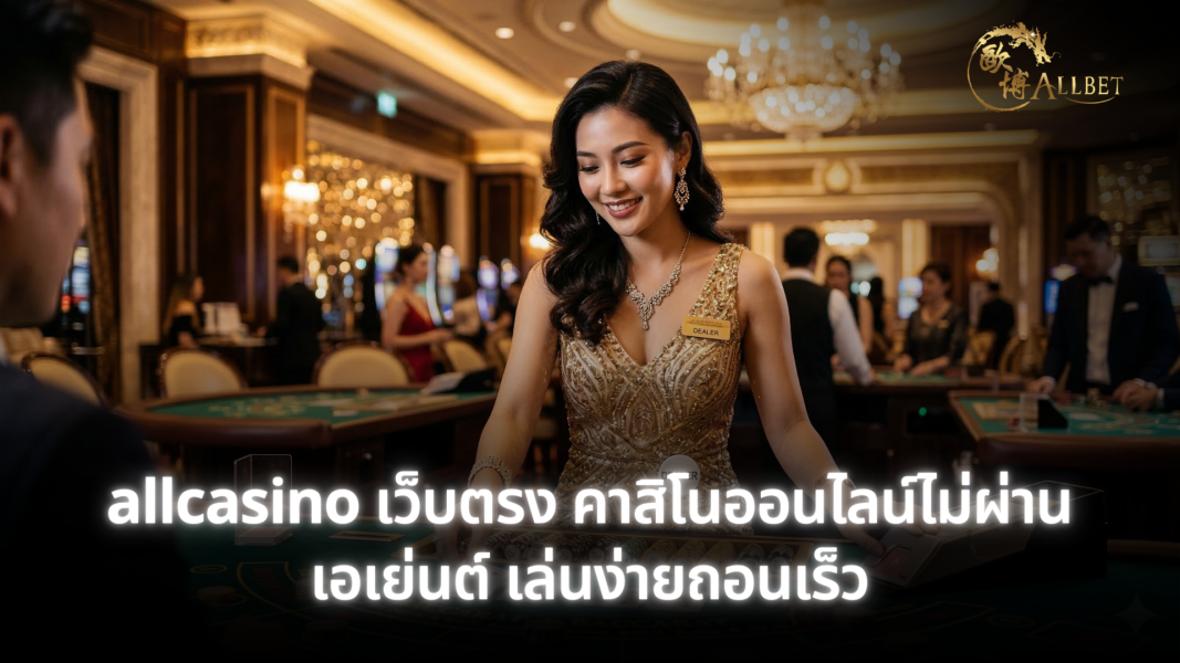 allcasino เว็บตรง คาสิโนออนไลน์ไม่ผ่านเอเย่นต์ เล่นง่าย ถอนเร็ว ระบบเสถียรตลอด 24 ชั่วโมง