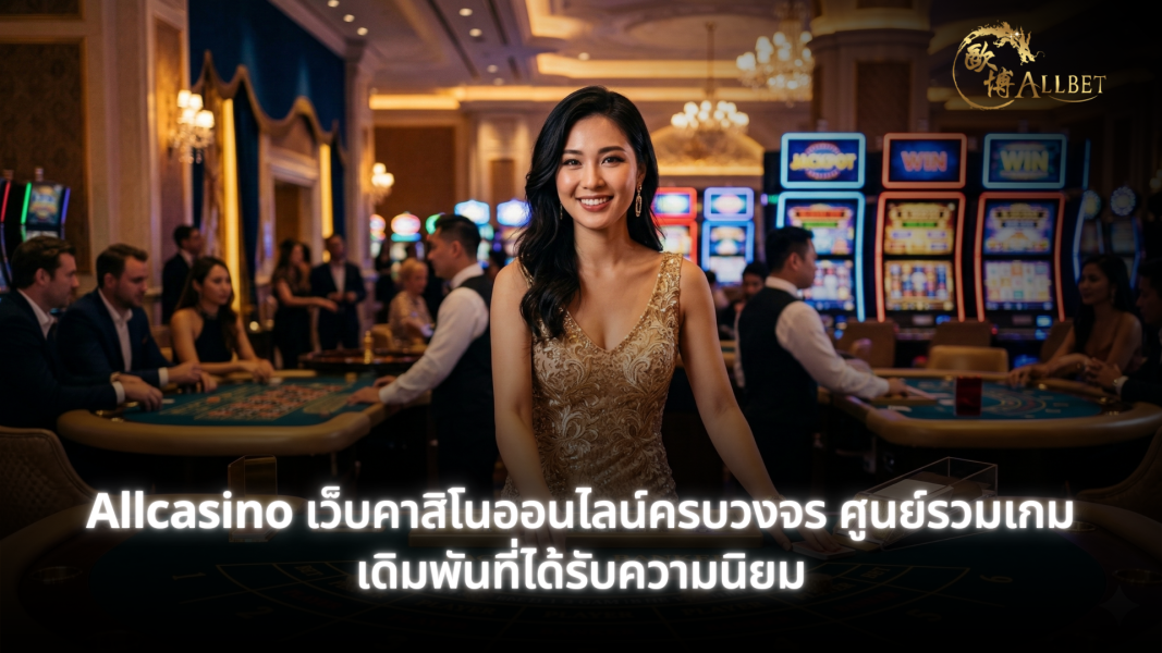 Allcasino เว็บคาสิโนออนไลน์ครบวงจร เล่นบาคาร่า สล็อต คาสิโนสด ฝากถอนรวดเร็ว