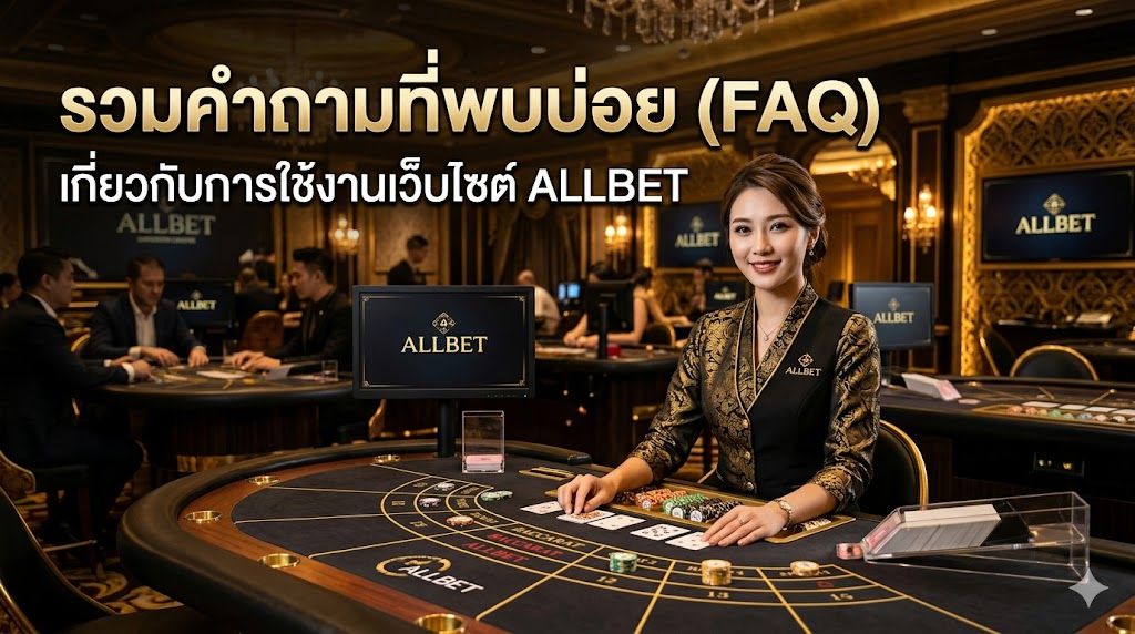 รวมคำถามที่พบบ่อยเกี่ยวกับการใช้งาน allbet ปี 2026 พร้อมวิธีแก้ปัญหาแบบมืออาชีพ