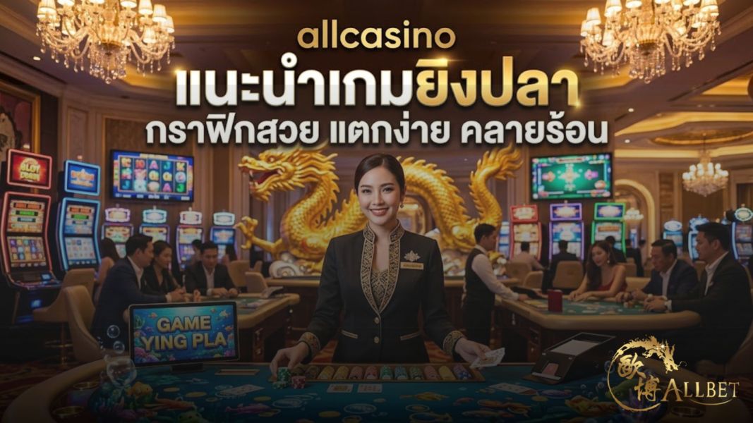 allcasino แนะนำเกมยิงปลาออนไลน์ กราฟิกสวย แตกง่าย เล่นเพลินปี 2026