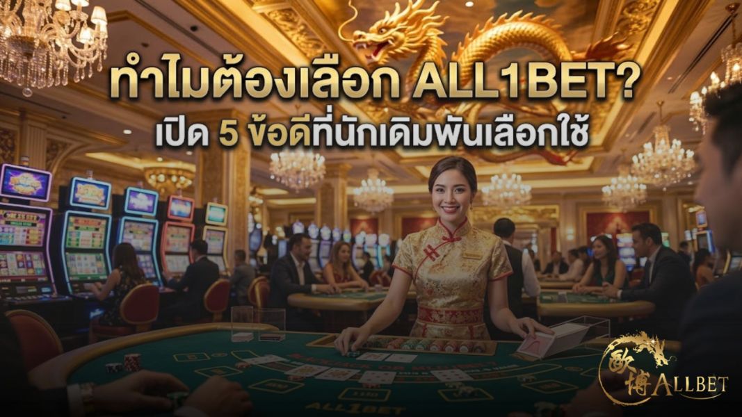 ทำไมต้องเลือก all1bet? เปิด 5 ข้อดีที่นักเดิมพันเลือกใช้