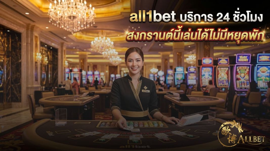 all1bet บริการ 24 ชั่วโมง สงกรานต์นี้เล่นได้ไม่มีหยุดพัก อัปเดตปี 2026
