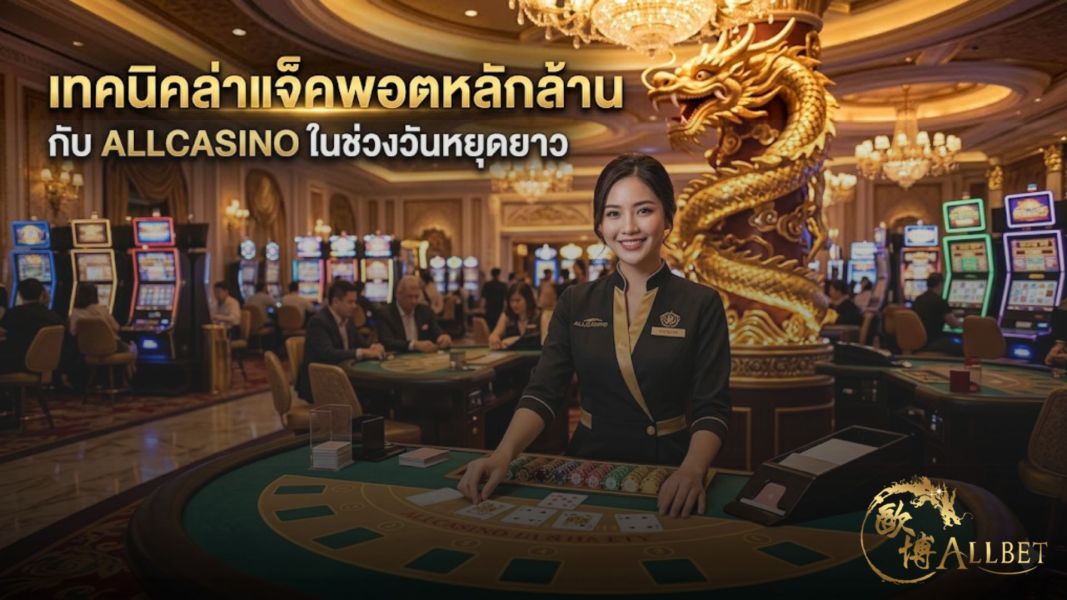 เทคนิคล่าแจ็คพอตหลักล้านกับ allcasino ในช่วงวันหยุดยาว ปี 2026 ทำกำไรได้จริง!