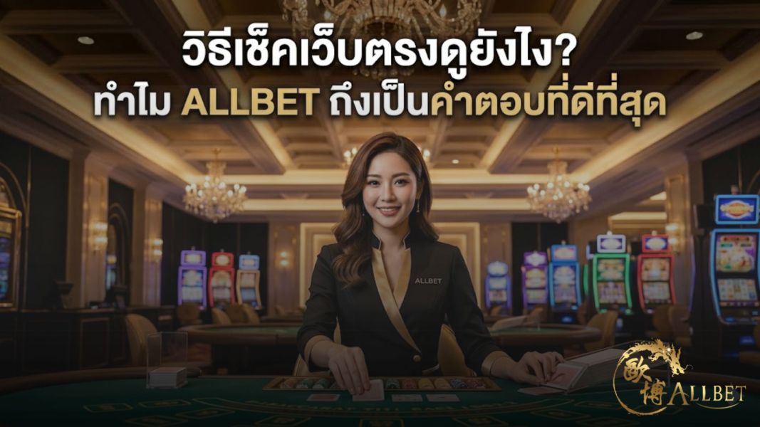 วิธีเช็คเว็บตรงดูยังไง? ทำไม allbet คือคำตอบที่ดีที่สุดในปี 2026