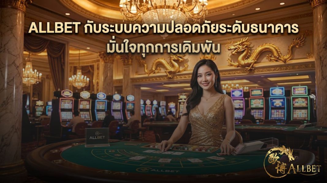 allbet กับระบบความปลอดภัยระดับธนาคาร มั่นใจทุกการเดิมพัน ปี 2026