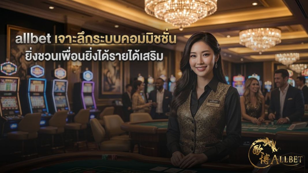 allbet เจาะลึกระบบคอมมิชชั่น ยิ่งชวนเพื่อนยิ่งได้รายได้เสริม ปี 2026