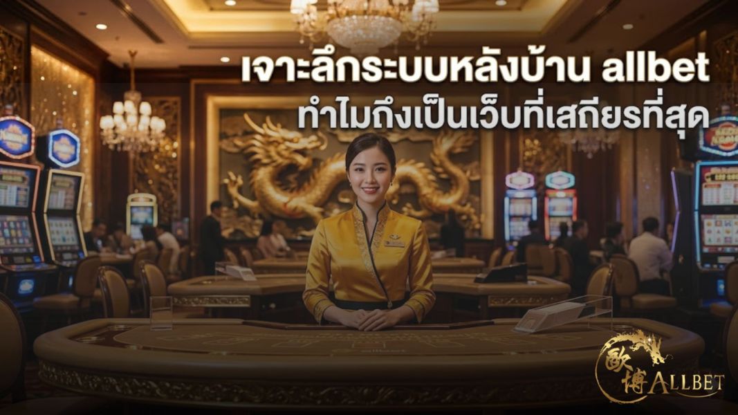 เจาะลึกระบบหลังบ้าน allbet ทำไมถึงเป็นเว็บที่เสถียรที่สุด