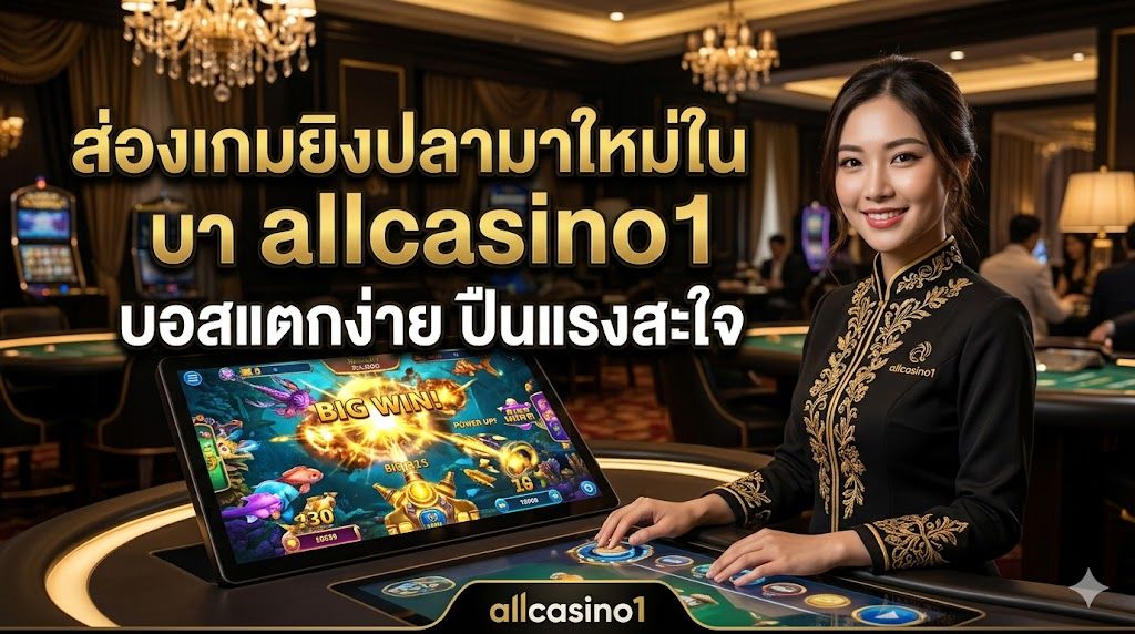 ส่องเกมยิงปลามาใหม่ใน allcasino1 ปี 2026 บอสแตกง่าย ปืนแรงสะใจ ทำเงินไวแบบมือโปร