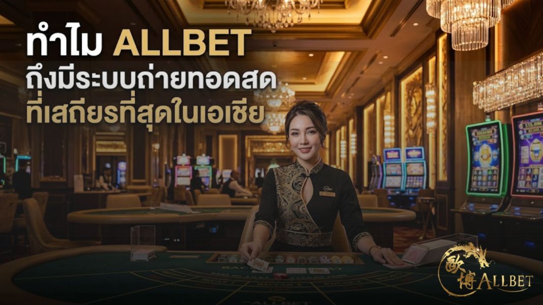 Allbet 2026 เจาะลึกระบบ Live Casino ที่เสถียรที่สุดในเอเชีย พร้อมประสบการณ์คาสิโนสดไม่กระตุก