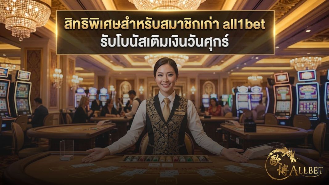 สิทธิพิเศษสมาชิกเก่า all1bet รับโบนัสเติมเงินวันศุกร์ 2026 โปรแรง อัปเดตล่าสุด