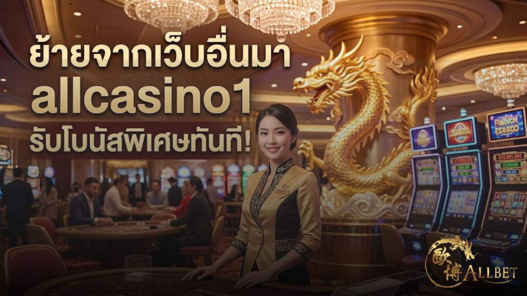 ย้ายจากเว็บอื่นมา allcasino1 รับโบนัสพิเศษทันที! อัปเดตล่าสุดปี 2026