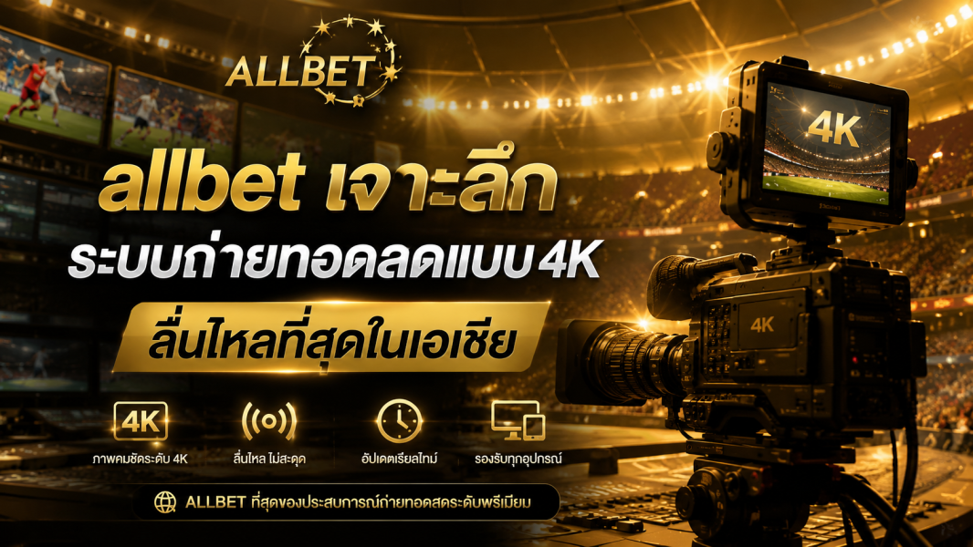 allbet เจาะลึกระบบถ่ายทอดสดแบบ 4K ลื่นไหลที่สุดในเอเชีย ปี 2026