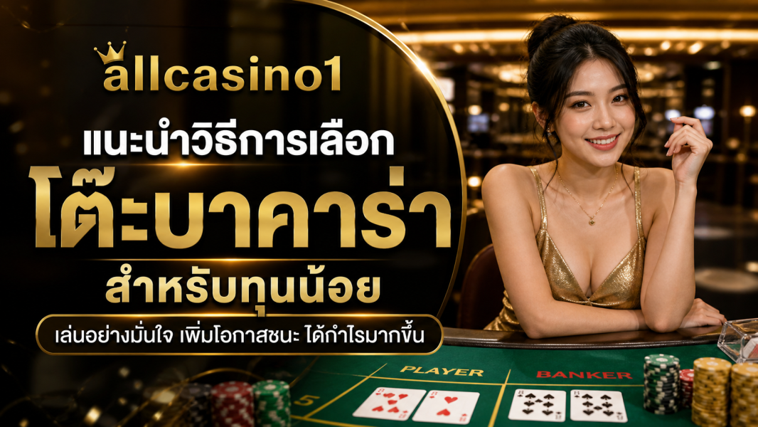 allcasino1 แนะนำวิธีการเลือกโต๊ะบาคาร่าสำหรับทุนน้อย ปี 2026 เล่นอย่างมืออาชีพ กำไรอย่างมีระบบ