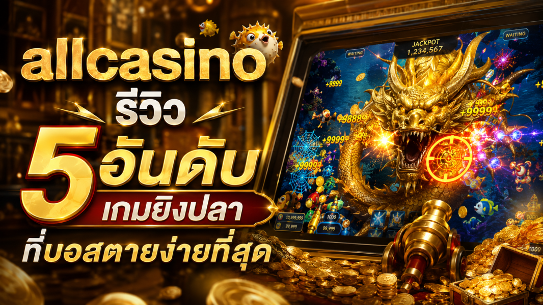 allcasino รีวิว 5 อันดับเกมยิงปลา ที่บอสตายง่ายที่สุด อัปเดตปี 2026 แตกไว โบนัสหนัก เล่นง่ายทุกค่าย